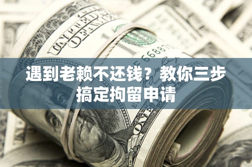 武汉遇到老赖不还钱？教你三步搞定拘留申请