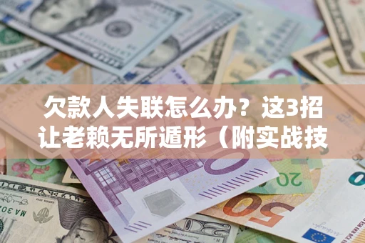 武汉欠款人失联怎么办？这3招让老赖无所遁形（附实战技巧）