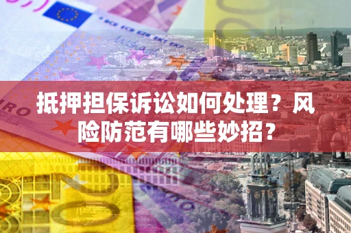 武汉抵押担保诉讼如何处理？风险防范有哪些妙招？