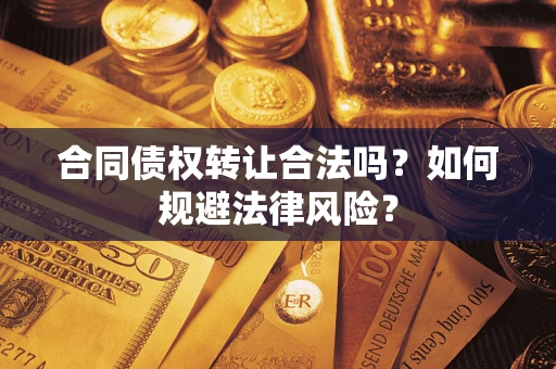 武汉合同债权转让合法吗？如何规避法律风险？