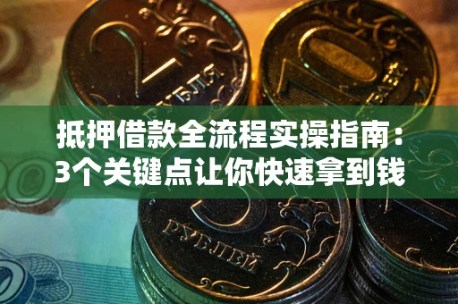 武汉抵押借款全流程实操指南：3个关键点让你快速拿到钱