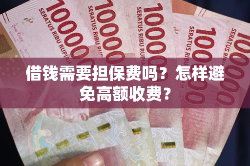 武汉借钱需要担保费吗？怎样避免高额收费？