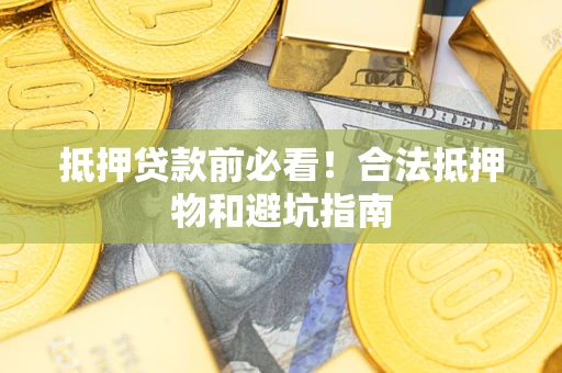 武汉抵押贷款前必看！合法抵押物和避坑指南