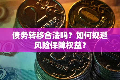 武汉债务转移合法吗？如何规避风险保障权益？