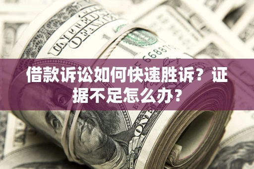 武汉借款诉讼如何快速胜诉？证据不足怎么办？