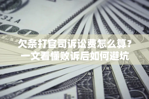 武汉欠条打官司诉讼费怎么算？一文看懂败诉后如何避坑