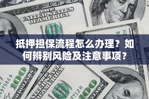 武汉抵押担保流程怎么办理？如何辨别风险及注意事项？