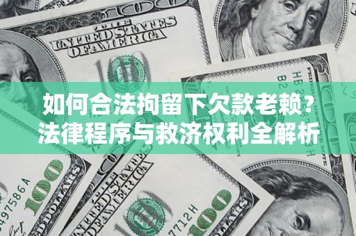 武汉如何合法拘留下欠款老赖？法律程序与救济权利全解析