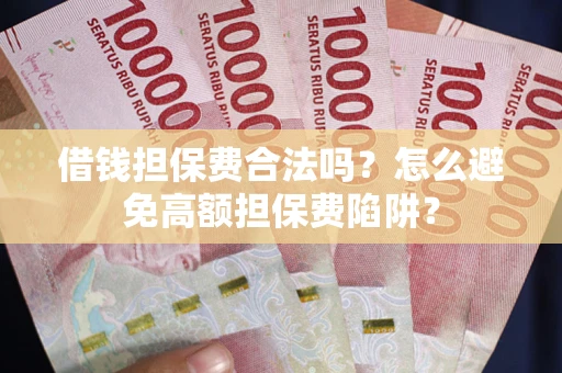 武汉借钱担保费合法吗？怎么避免高额担保费陷阱？