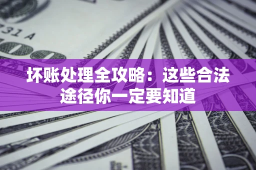武汉坏账处理全攻略：这些合法途径你一定要知道