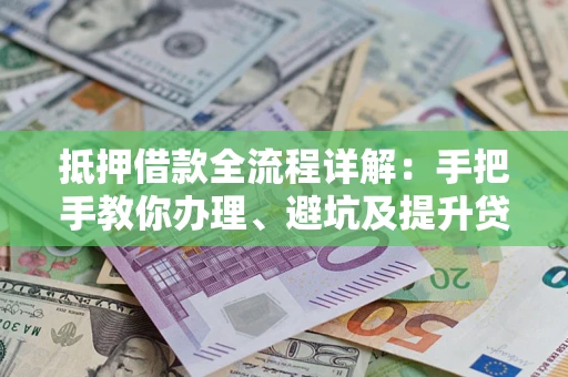 武汉抵押借款全流程详解：手把手教你办理、避坑及提升贷款额度