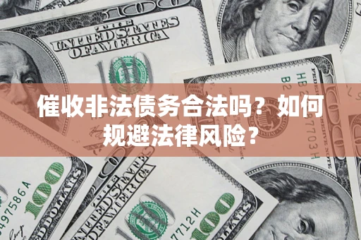 武汉催收非法债务合法吗？如何规避法律风险？