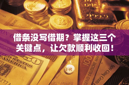 武汉借条没写借期？掌握这三个关键点，让欠款顺利收回！