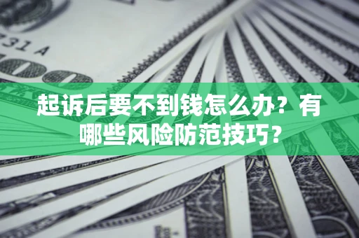 武汉起诉后要不到钱怎么办?有哪些风险防范技巧? 武汉起诉后要不到钱怎么办?有哪些风险防范技巧?