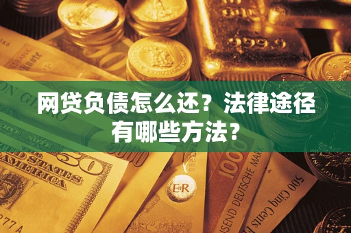 武汉网贷负债怎么还？法律途径有哪些方法？