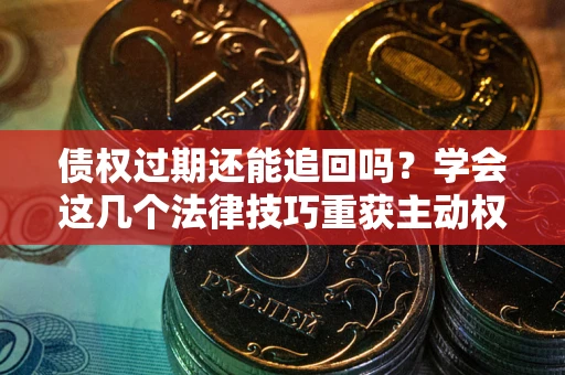 武汉债权过期还能追回吗？学会这几个法律技巧重获主动权