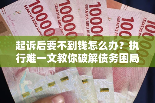 武汉起诉后要不到钱怎么办？执行难一文教你破解债务困局