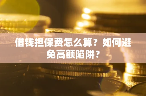 武汉借钱担保费怎么算？如何避免高额陷阱？