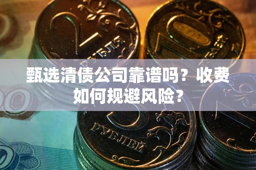武汉甄选清债公司靠谱吗？收费如何规避风险？