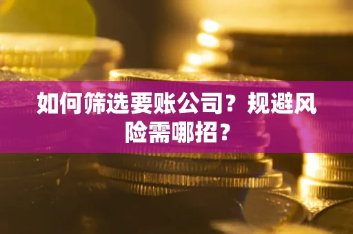 武汉如何筛选要账公司？规避风险需哪招？