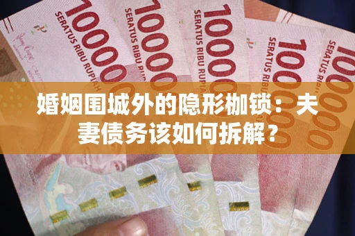 武汉婚姻围城外的隐形枷锁：夫妻债务该如何拆解？