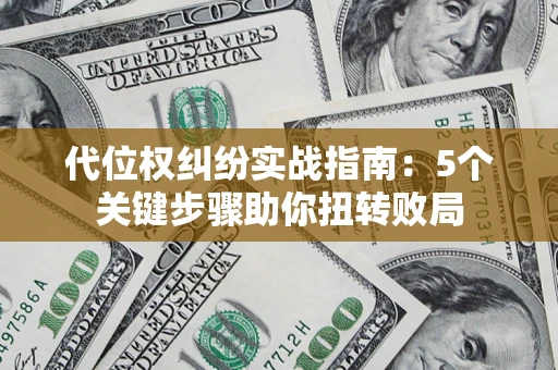 武汉代位权纠纷实战指南：5个关键步骤助你扭转败局
