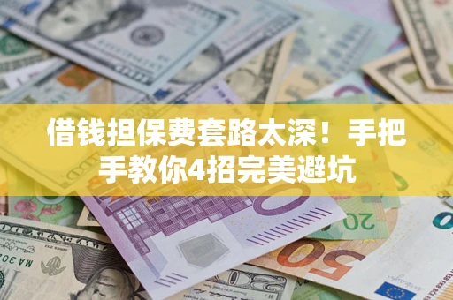 武汉借钱担保费套路太深！手把手教你4招完美避坑