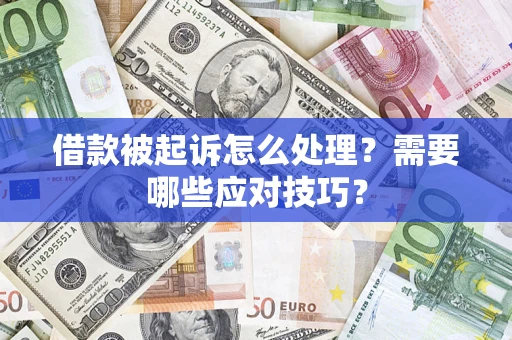 武汉借款被起诉怎么处理？需要哪些应对技巧？
