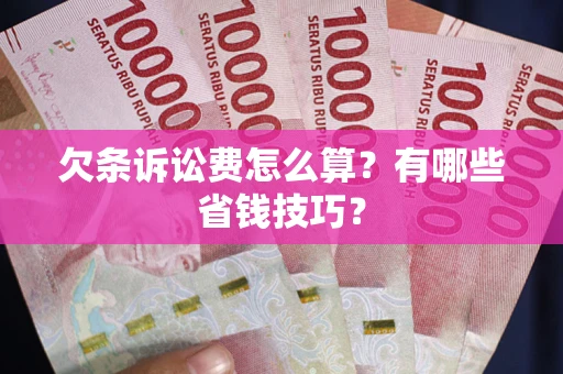 武汉欠条诉讼费怎么算？有哪些省钱技巧？