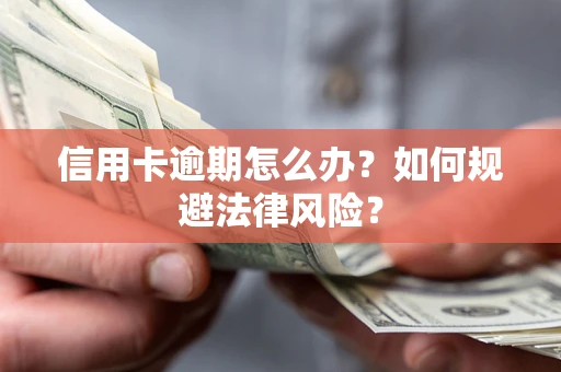 武汉信用卡逾期怎么办？如何规避法律风险？