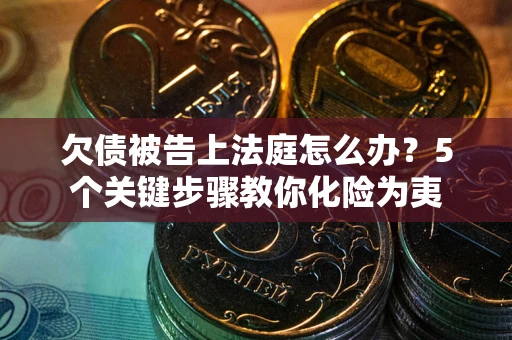 武汉欠债被告上法庭怎么办？5个关键步骤教你化险为夷