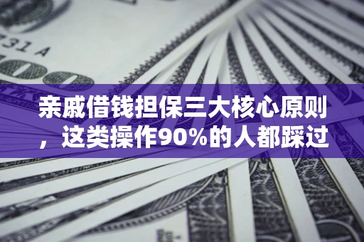 武汉亲戚借钱担保三大核心原则，这类操作90%的人都踩过坑！附法院判决案例