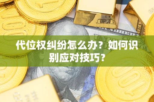 武汉代位权纠纷怎么办？如何识别应对技巧？