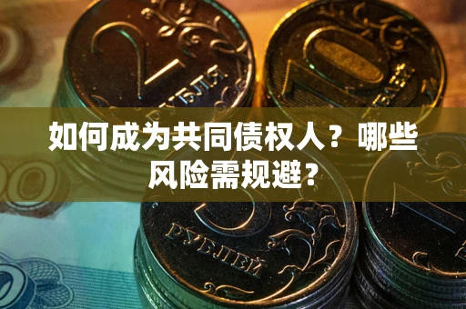 武汉如何成为共同债权人？哪些风险需规避？