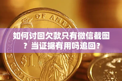武汉如何讨回欠款只有微信截图？当证据有用吗追回？