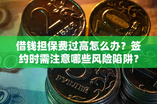 武汉借钱担保费过高怎么办？签约时需注意哪些风险陷阱？