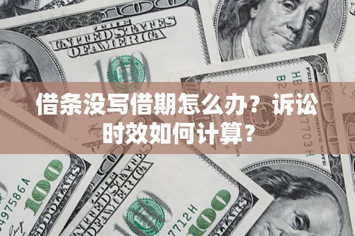 武汉借条没写借期怎么办？诉讼时效如何计算？