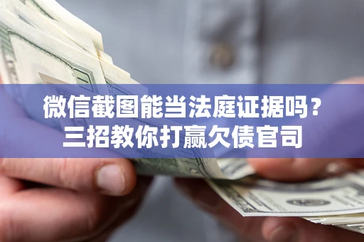 武汉微信截图能当法庭证据吗？三招教你打赢欠债官司