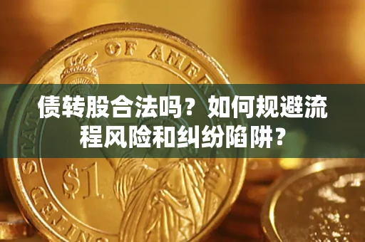 武汉债转股合法吗？如何规避流程风险和纠纷陷阱？