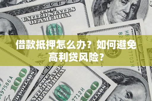 武汉借款抵押怎么办？如何避免高利贷风险？