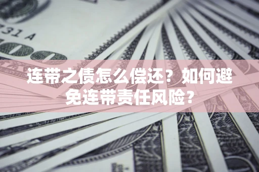 武汉连带之债怎么偿还？如何避免连带责任风险？