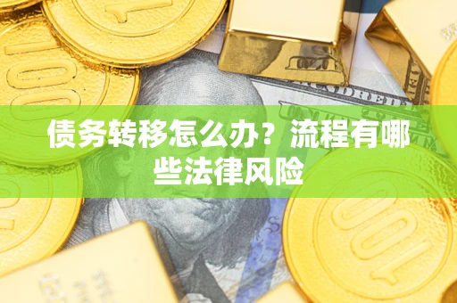 武汉债务转移怎么办？流程有哪些法律风险