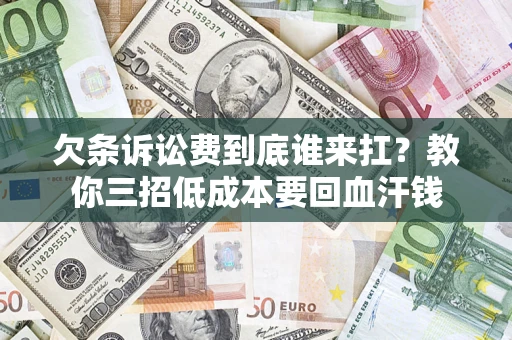 武汉欠条诉讼费到底谁来扛？教你三招低成本要回血汗钱