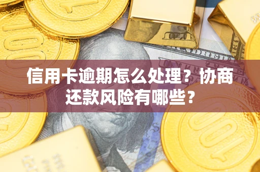武汉信用卡逾期怎么处理？协商还款风险有哪些？